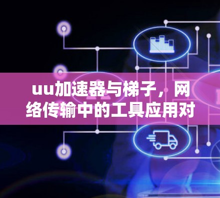 uu加速器与梯子，网络传输中的工具应用对比与融合