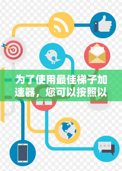 为了使用最佳梯子加速器，您可以按照以下步骤进行