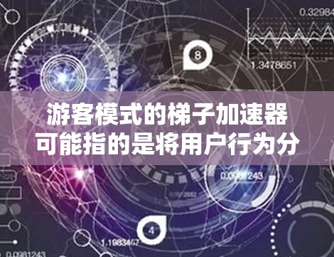 游客模式的梯子加速器可能指的是将用户行为分解为多个层级或层级的优化路径，类似于梯子式的提升策略。以下是一个可能的解释和思考过程