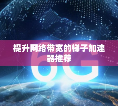 提升网络带宽的梯子加速器推荐