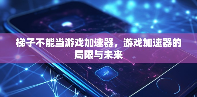 梯子不能当游戏加速器，游戏加速器的局限与未来