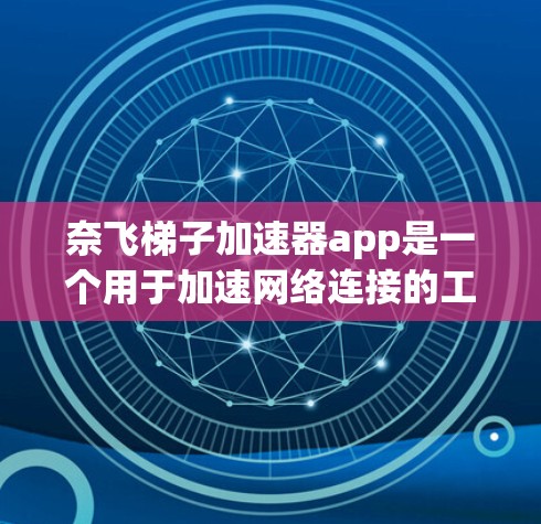 奈飞梯子加速器app是一个用于加速网络连接的工具，通常提供多种加速功能，如带宽、数据转换和文件传输。以下是使用奈飞梯子加速器app的步骤及考虑因素