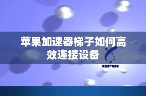 苹果加速器梯子如何高效连接设备