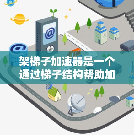 架梯子加速器是一个通过梯子结构帮助加速跑步的装置，通常指使用梯子作为支撑结构，帮助运动员在跑步时更高效地利用力量。以下是关于架梯子加速器的详细分析和使用指南