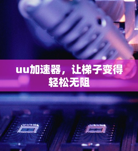 uu加速器，让梯子变得轻松无阻