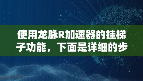 使用龙脉R加速器的挂梯子功能，下面是详细的步骤指南