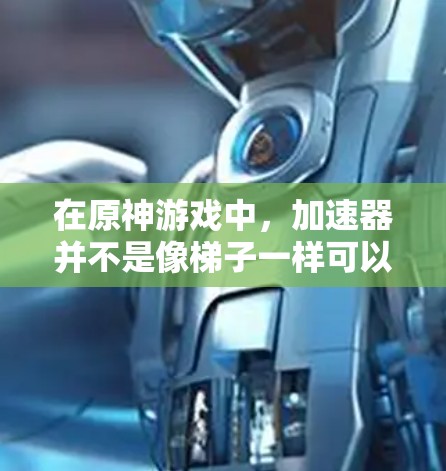 在原神游戏中，加速器并不是像梯子一样可以竖直移动的工具，而是用来调节游戏物体移动速度的功能。以下是详细的解释