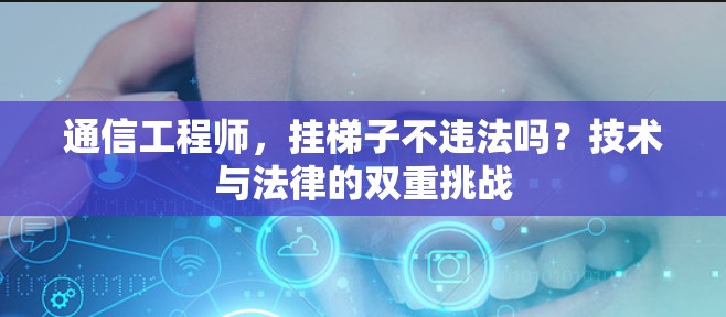 通信工程师，挂梯子不违法吗？技术与法律的双重挑战