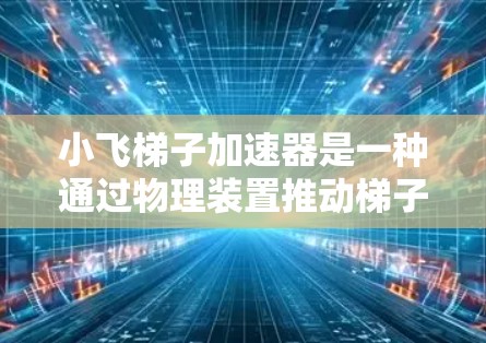 小飞梯子加速器是一种通过物理装置推动梯子加速的工具，其原理可能涉及力的分解、杠杆原理或机械结构。以下是对该装置的详细说明