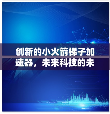 创新的小火箭梯子加速器，未来科技的未来解决方案