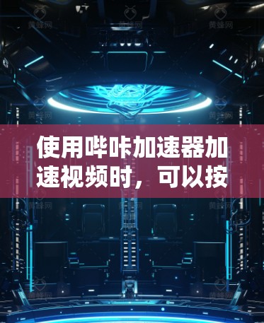 使用哔咔加速器加速视频时，可以按照以下步骤操作