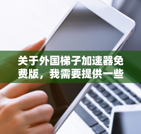 关于外国梯子加速器免费版，我需要提供一些信息和建议。首先，梯子加速器通常指用于提高速度或效率的工具，可能用于运动、游戏或科技领域。如果该工具来自其他国家，通常称为外国加速器