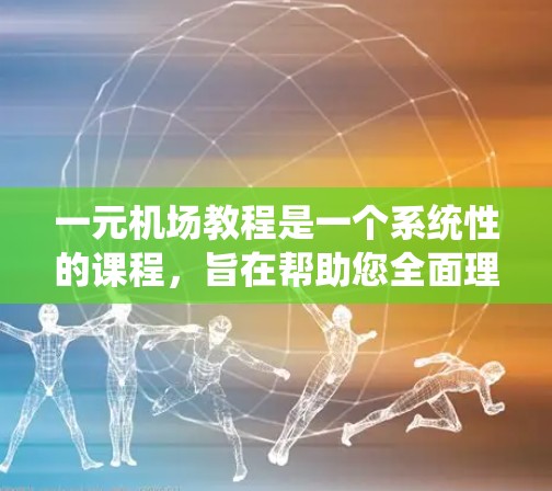 一元机场教程是一个系统性的课程，旨在帮助您全面理解和掌握机场的运作和管理。以下是对该教程的详细解析