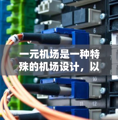 一元机场是一种特殊的机场设计，以其单一的跑道区域而闻名，主要特点如下