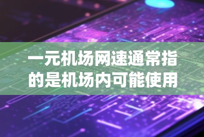 一元机场网速通常指的是机场内可能使用的网络速度，通常在1Mbps左右。以下是对这一问题的逐步解释和总结