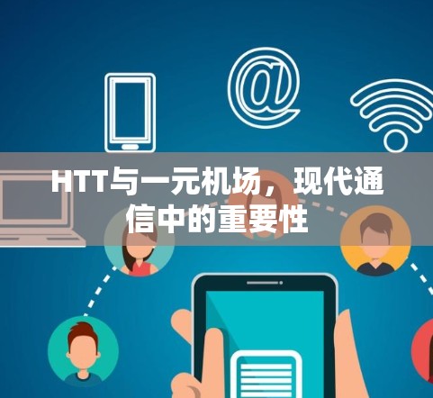 HTT与一元机场，现代通信中的重要性
