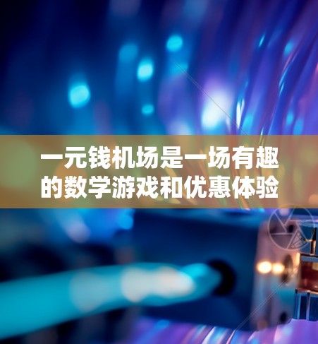 一元钱机场是一场有趣的数学游戏和优惠体验，充满了各种巧妙的规则和谜题。以下是对这一主题的详细解释和解答