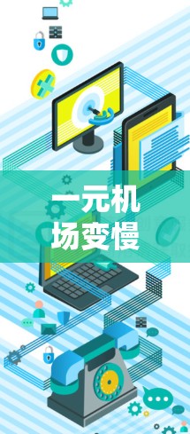 一元机场变慢可能意味着机场的设计、基础设施、运营效率或人员管理方面出现了问题。如果你或你所在的城市正在经历这一现象，以下是一些可能的原因和应对措施
