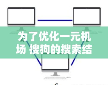 为了优化一元机场 搜狗的搜索结果，以下是一些策略性的建议