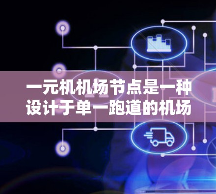一元机机场节点是一种设计于单一跑道的机场，主要特点如下