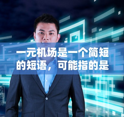 一元机场是一个简短的短语，可能指的是一个机场的单程票价或费用，或者是一个景点的门票价格。以下是对这一短语的分析