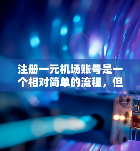 注册一元机场账号是一个相对简单的流程，但需要谨慎处理。以下是一步步的指南