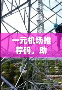 一元机场推荐码，助力旅客安全便捷出行