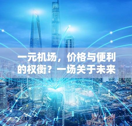 一元机场，价格与便利的权衡？一场关于未来的论战