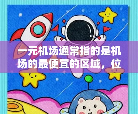 一元机场通常指的是机场的最便宜的区域，位于城市中心或通往其他主要机场的通道。以下是一元机场的低价区域特点