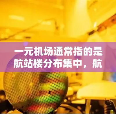 一元机场通常指的是航站楼分布集中，航站楼数量较少，从而减少对周边地区的污染和干扰。以下是几个可能的示例