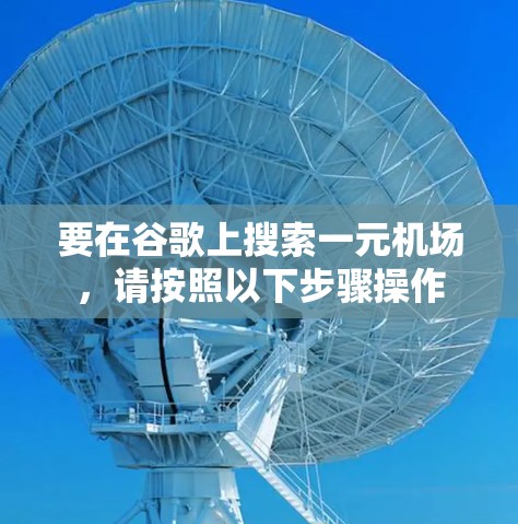 要在谷歌上搜索一元机场，请按照以下步骤操作