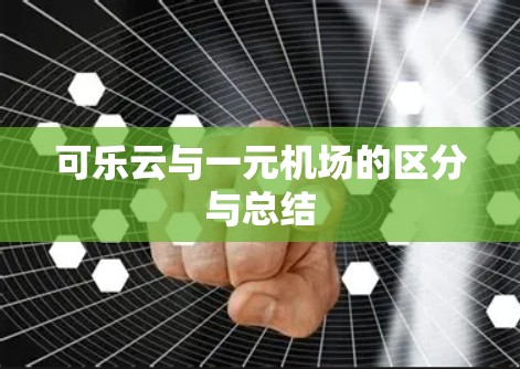 可乐云与一元机场的区分与总结