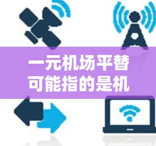 一元机场平替可能指的是机场的一元化改革或平改项目。平改通常是指对现有政策或运营方式的改革，以提高效率、优化服务或适应市场需求。机场作为重要的交通枢纽，改革可能会包括