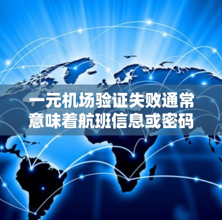 一元机场验证失败通常意味着航班信息或密码存在错误。以下是逐步的解决方案