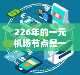 226年的一元机场节点是一个未来城市的重要发展项目，旨在通过技术和创新，打造一个集中且高效的城市交通系统。以下是该主题的详细分析