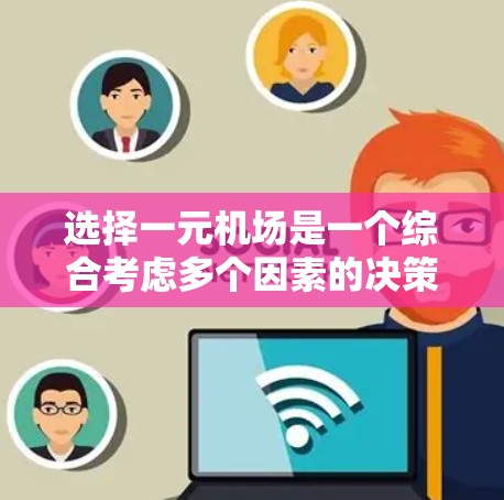 选择一元机场是一个综合考虑多个因素的决策。以下是对一元机场的详细分析，帮助你做出最适合自己的选择
