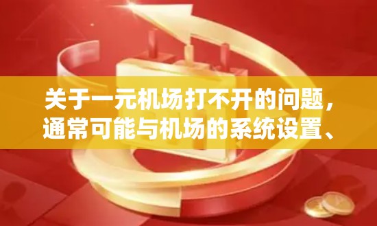 关于一元机场打不开的问题，通常可能与机场的系统设置、网络连接、用户权限或设备配置有关。以下是一些可能的原因和解决方案