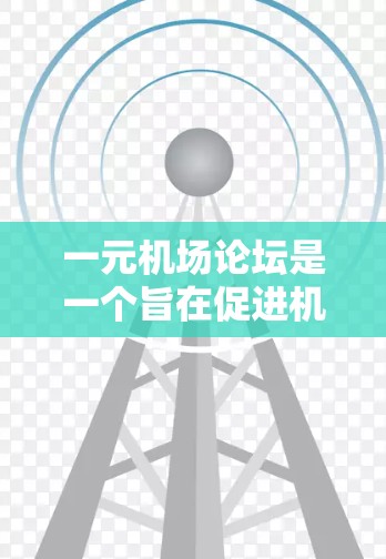 一元机场论坛是一个旨在促进机场管理和旅客服务的平台，通常由机场管理部门运营。以下是关于一元机场论坛的详细分析和总结