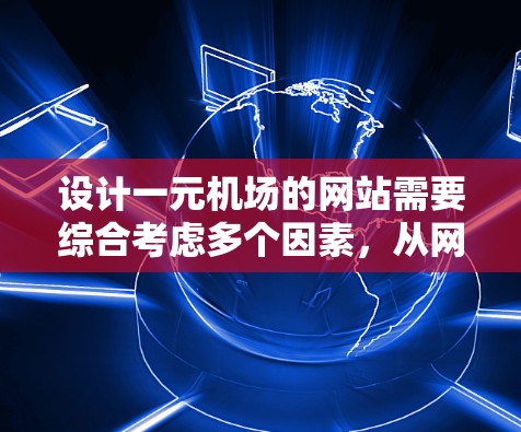 设计一元机场的网站需要综合考虑多个因素，从网站结构到服务器配置，每一步都需要仔细规划和执行。以下是一个详细的步骤指南