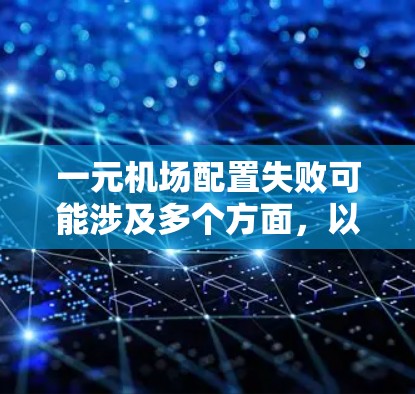 一元机场配置失败可能涉及多个方面，以下是解决此类问题的步骤