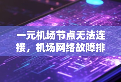 一元机场节点无法连接，机场网络故障排查与解决方法
