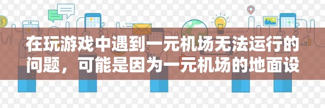 在玩游戏中遇到一元机场无法运行的问题,可能是因为一元机场的地面设施设计不合理,导致无法提供足够的设备和空间支持游戏。以下是一些可能的原因及解决方案 在玩游戏中遇到一元机场无法运行的问题,可能是因为一元机场的地面设施设计不合理,导致无法提供足够的设备和空间支持游戏。以下是一些可能的原因及解决方案
