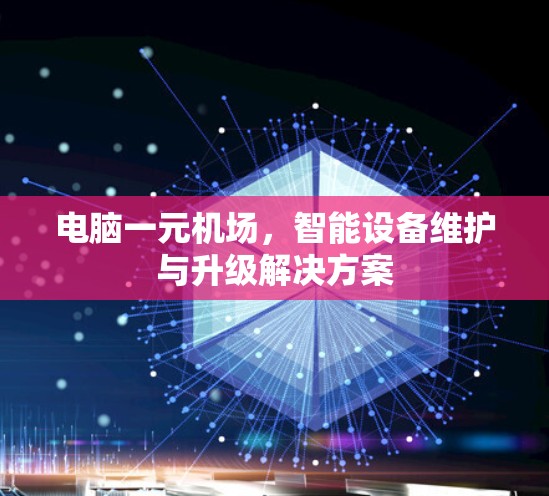 电脑一元机场，智能设备维护与升级解决方案