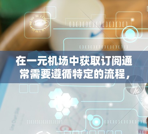在一元机场中获取订阅通常需要遵循特定的流程，具体步骤如下