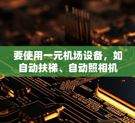 要使用一元机场设备，如自动扶梯、自动照相机和自动照明，应当选择适合的功能和配置的软件。以下是一些推荐的软件及其功能，帮助您顺利完成设备管理