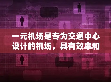 一元机场是专为交通中心设计的机场，具有效率和便利的特点。以下是对一元机场的详细分析