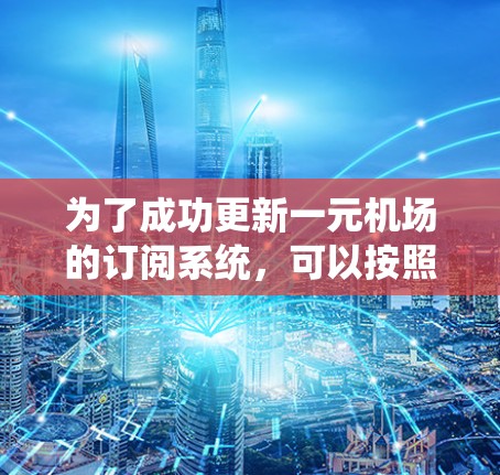 为了成功更新一元机场的订阅系统，可以按照以下步骤进行规划和实施