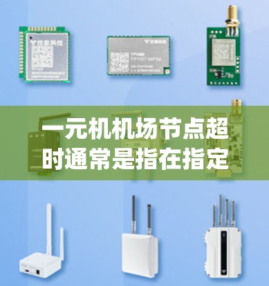 一元机机场节点超时通常是指在指定的时间内无法完成起飞、登机或降落等任务。这可能与天气、交通状况、runway 物理状况或维护等多方面因素有关。以下是一些可能的原因和解决方法
