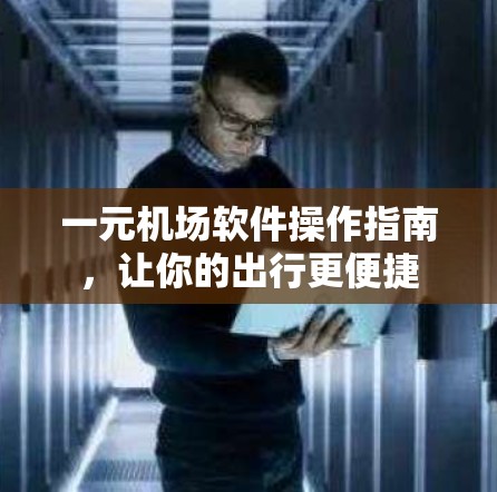一元机场软件操作指南，让你的出行更便捷
