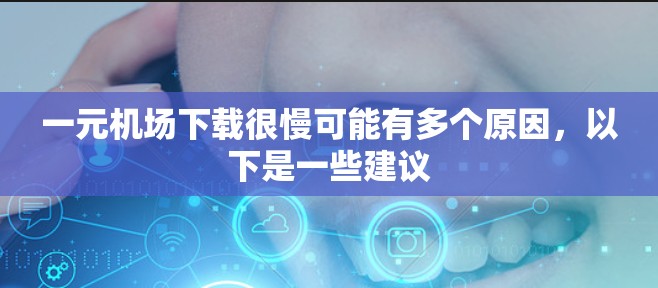 一元机场下载很慢可能有多个原因，以下是一些建议